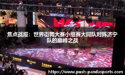 焦点战报：世界街舞大赛小组赛大同队对阵济宁队的巅峰之战