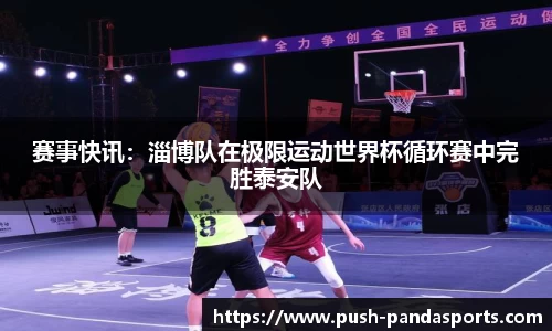 赛事快讯：淄博队在极限运动世界杯循环赛中完胜泰安队